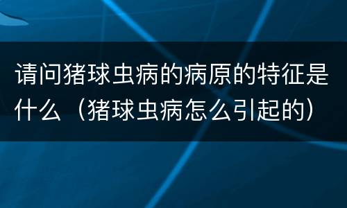 请问猪球虫病的病原的特征是什么（猪球虫病怎么引起的）