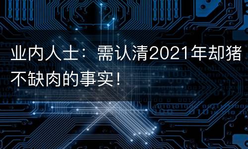 业内人士：需认清2021年却猪不缺肉的事实！