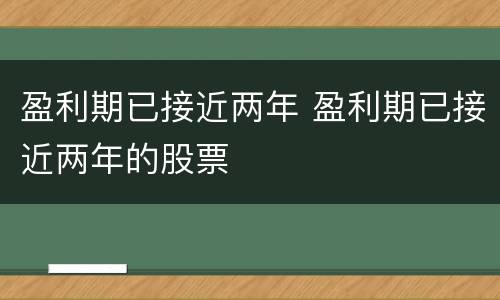 盈利期已接近两年 盈利期已接近两年的股票