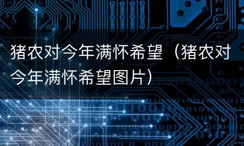 猪农对今年满怀希望（猪农对今年满怀希望图片）