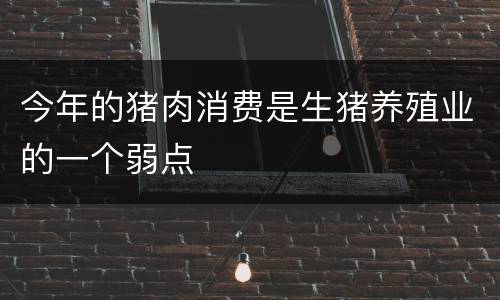 今年的猪肉消费是生猪养殖业的一个弱点