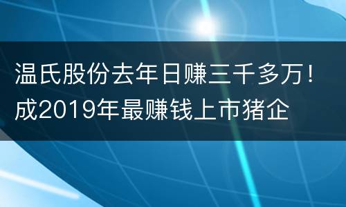 温氏股份去年日赚三千多万！成2019年最赚钱上市猪企