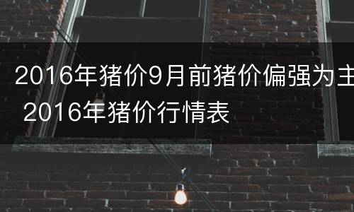 2016年猪价9月前猪价偏强为主 2016年猪价行情表
