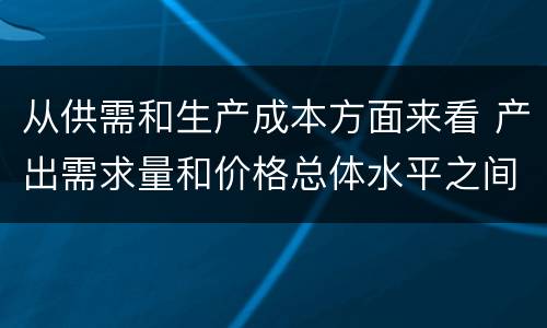 从供需和生产成本方面来看 产出需求量和价格总体水平之间的关系叫做