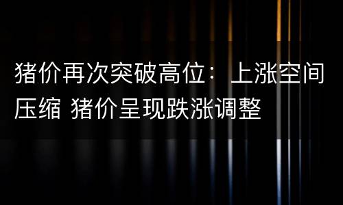 猪价再次突破高位：上涨空间压缩 猪价呈现跌涨调整