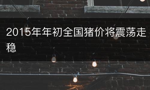 2015年年初全国猪价将震荡走稳