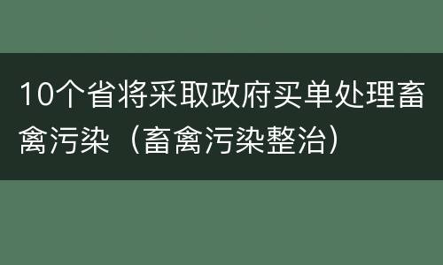 10个省将采取政府买单处理畜禽污染（畜禽污染整治）