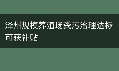 泽州规模养殖场粪污治理达标可获补贴