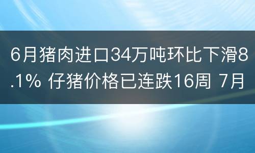 6月猪肉进口34万吨环比下滑8.1% 仔猪价格已连跌16周 7月中旬生猪价