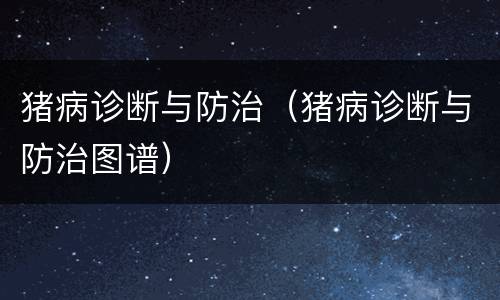 猪病诊断与防治（猪病诊断与防治图谱）