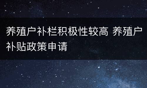 养殖户补栏积极性较高 养殖户补贴政策申请