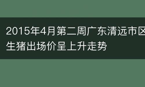 2015年4月第二周广东清远市区生猪出场价呈上升走势