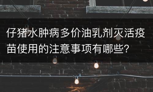 仔猪水肿病多价油乳剂灭活疫苗使用的注意事项有哪些？