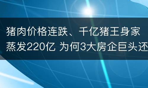 猪肉价格连跌、千亿猪王身家蒸发220亿 为何3大房企巨头还要养猪