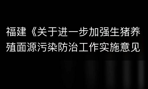 福建《关于进一步加强生猪养殖面源污染防治工作实施意见》