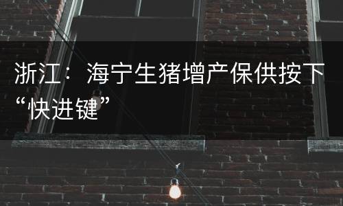 浙江：海宁生猪增产保供按下“快进键”