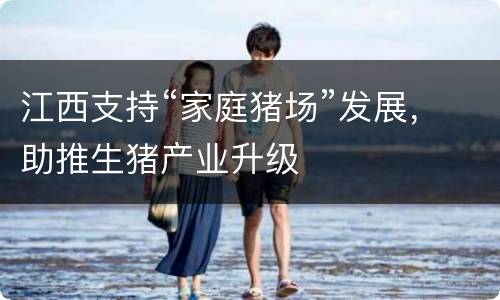 江西支持“家庭猪场”发展，助推生猪产业升级