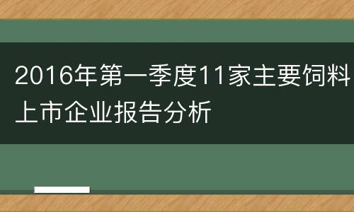 2016年第一季度11家主要饲料上市企业报告分析