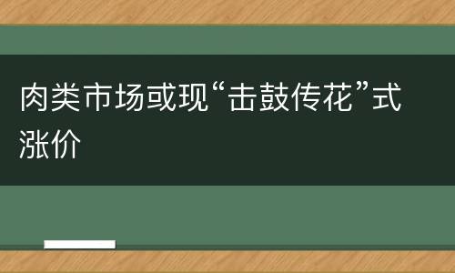 肉类市场或现“击鼓传花”式涨价