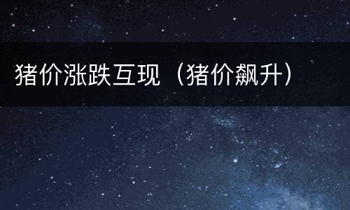 猪价涨跌互现（猪价飙升）