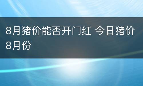 8月猪价能否开门红 今日猪价8月份