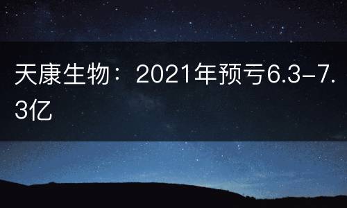 天康生物：2021年预亏6.3-7.3亿