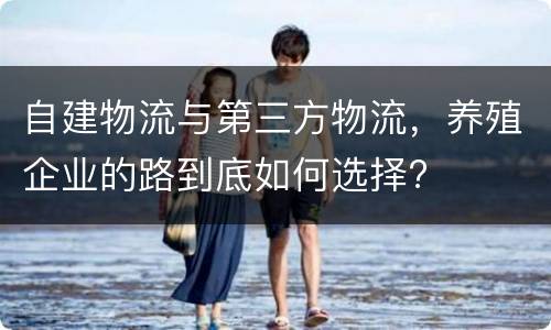 自建物流与第三方物流，养殖企业的路到底如何选择?