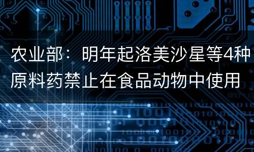 农业部：明年起洛美沙星等4种原料药禁止在食品动物中使用