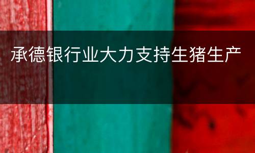 承德银行业大力支持生猪生产