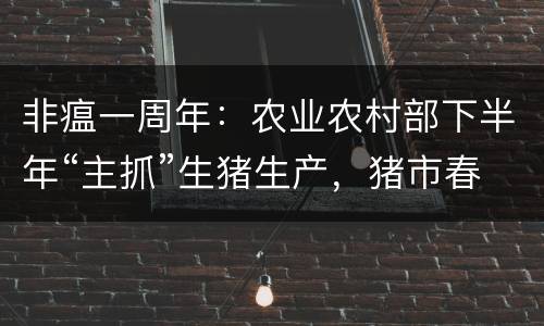 非瘟一周年：农业农村部下半年“主抓”生猪生产，猪市春天即将到