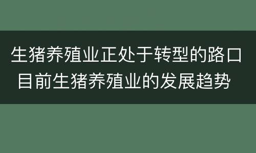生猪养殖业正处于转型的路口 目前生猪养殖业的发展趋势