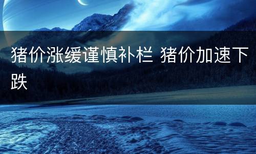 猪价涨缓谨慎补栏 猪价加速下跌