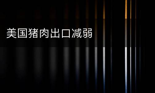 美国猪肉出口减弱