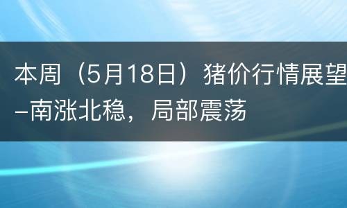 本周（5月18日）猪价行情展望-南涨北稳，局部震荡