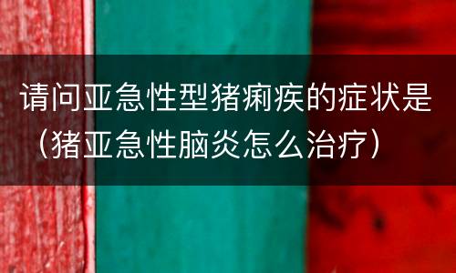 请问亚急性型猪痢疾的症状是（猪亚急性脑炎怎么治疗）