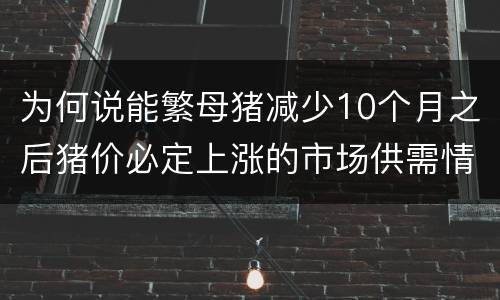 为何说能繁母猪减少10个月之后猪价必定上涨的市场供需情况已经变化