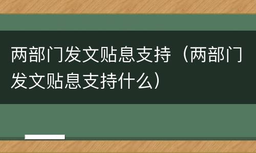 两部门发文贴息支持（两部门发文贴息支持什么）
