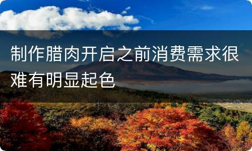 制作腊肉开启之前消费需求很难有明显起色