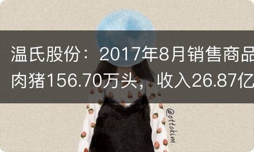 温氏股份：2017年8月销售商品肉猪156.70万头，收入26.87亿元