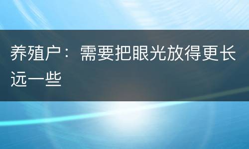 养殖户：需要把眼光放得更长远一些