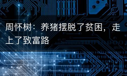 周怀树：养猪摆脱了贫困，走上了致富路