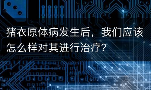 猪衣原体病发生后，我们应该怎么样对其进行治疗？