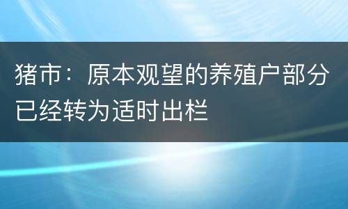猪市：原本观望的养殖户部分已经转为适时出栏