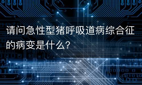 请问急性型猪呼吸道病综合征的病变是什么？