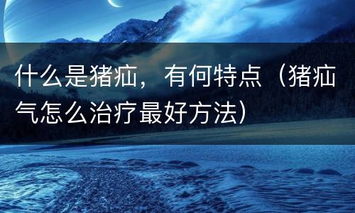 什么是猪疝，有何特点（猪疝气怎么治疗最好方法）