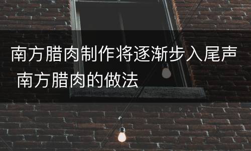 南方腊肉制作将逐渐步入尾声 南方腊肉的做法