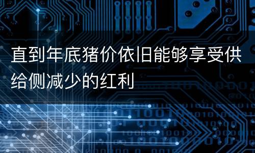 直到年底猪价依旧能够享受供给侧减少的红利