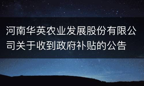 河南华英农业发展股份有限公司关于收到政府补贴的公告