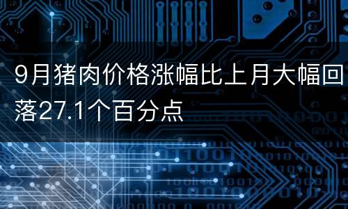 9月猪肉价格涨幅比上月大幅回落27.1个百分点