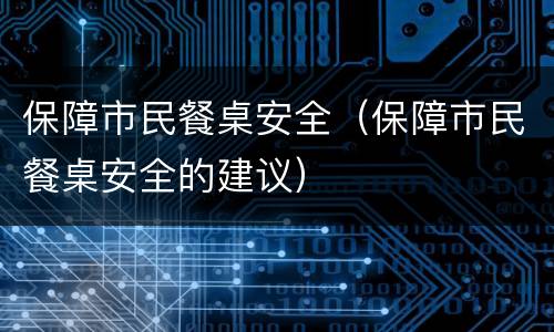 保障市民餐桌安全（保障市民餐桌安全的建议）